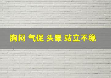 胸闷 气促 头晕 站立不稳